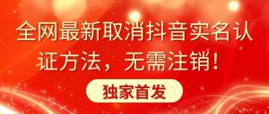 全网最新取消抖音实名认证方法，无需注销，独家首发-享创网