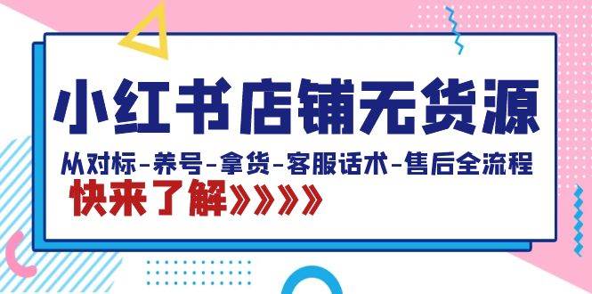 小红书店铺无货源：从对标-养号-拿货-客服话术-售后全流程（20节课）-享创网
