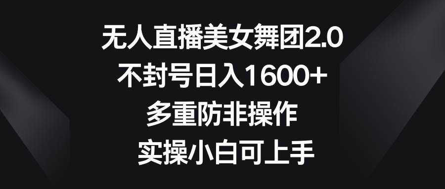 无人直播美女舞团2.0，不封号日入1600+，多重防非操作， 实操小白可上手-享创网