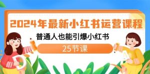 2024年最新小红书运营课程：普通人也能引爆小红书（25节课）-享创网