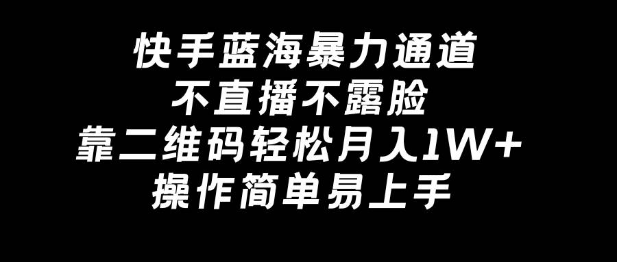 快手蓝海暴力通道，不直播不露脸，靠二维码轻松月入1W+，操作简单易上手-享创网