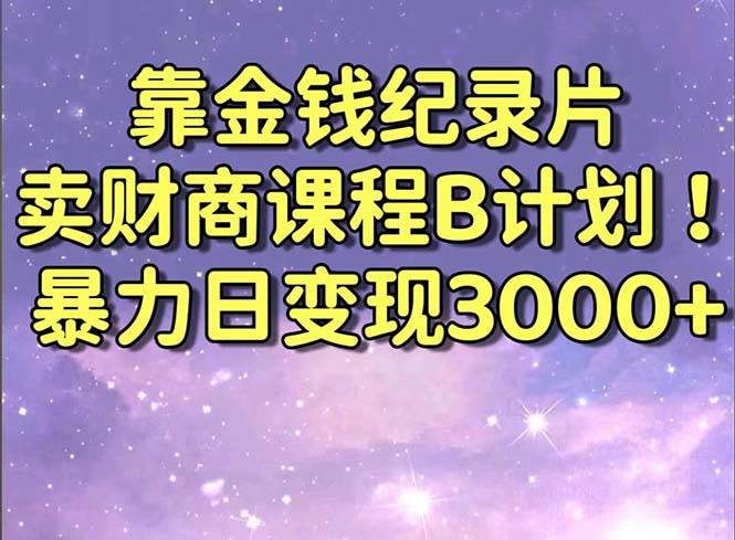 靠金钱纪录片卖财商课程B计划！暴力日变现3000+，喂饭式干货教程！-享创网