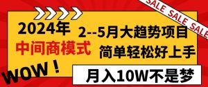 2024年2–5月大趋势项目，利用中间商模式，简单轻松好上手，轻松月入10W…-享创网