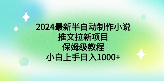 2024最新半自动制作小说推文拉新项目，保姆级教程，小白上手日入1000+-享创网