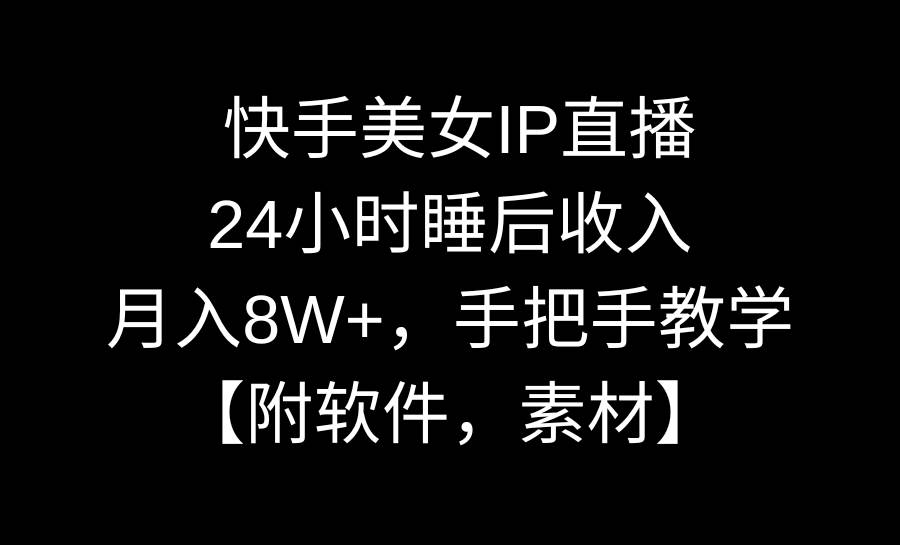 快手美女IP直播，24小时睡后收入，月入8W+，手把手教学【附软件，素材】-享创网