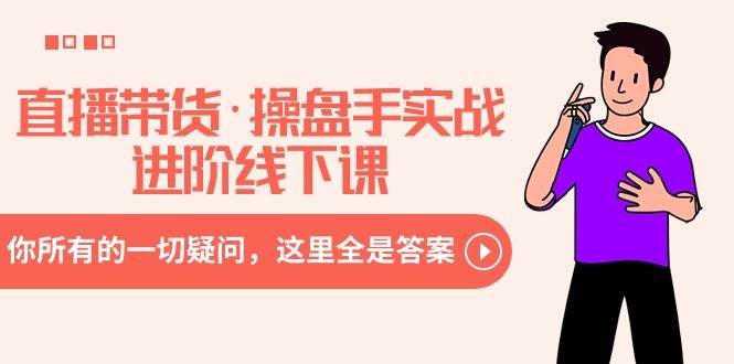 直播带货·操盘手实战进阶线下课：你所有的一切疑问，这里全是答案-享创网