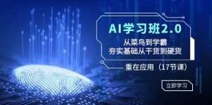 AI学习班2.0:从菜鸟到学霸,夯实基础从干货到硬货,重在应用(17节课)-享创网