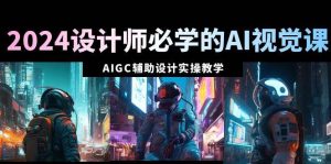 2024设计师必学的AI视觉课:AIGC辅助设计实操教学(66节课)-享创网