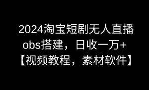 2024淘宝短剧无人直播3.0,obs搭建,日收一万+,【视频教程,附素材软件】-享创网