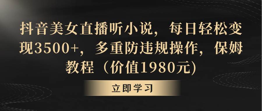 抖音美女直播听小说，每日轻松变现3500+，多重防违规操作，保姆教程（价值1980元)-享创网