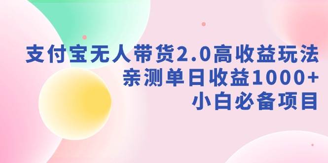 支付宝无人带货2.0高收益玩法，亲测单日收益1000+，小白必备项目-享创网
