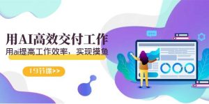天选 打工人-用AI高效交付工作,用ai提高工作效率,实现摸鱼(19节视频课)-享创网