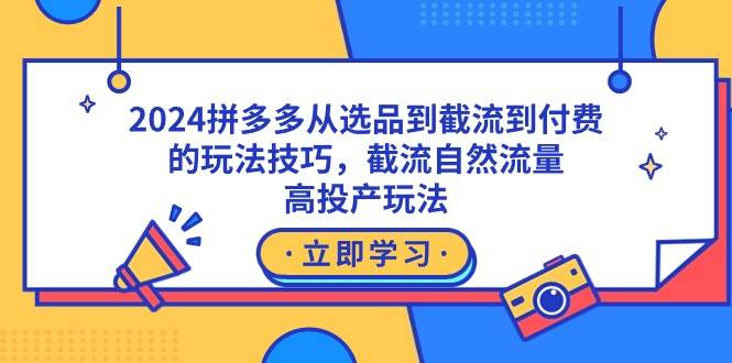 2024拼多多从选品到截流到付费的玩法技巧，截流自然流量玩法，高投产玩法-享创网