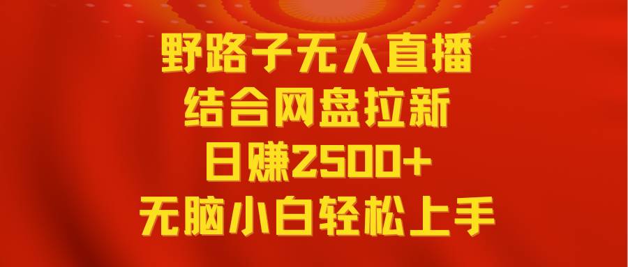 无人直播野路子结合网盘拉新，日赚2500+多平台变现，小白无脑轻松上手操作-享创网