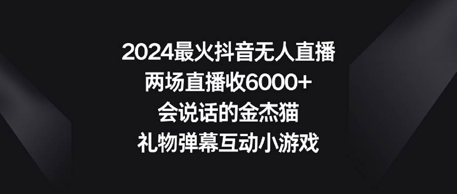 2024最火抖音无人直播，两场直播收6000+会说话的金杰猫 礼物弹幕互动小游戏-享创网