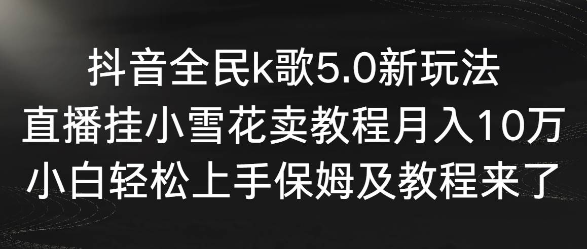 抖音全民k歌5.0新玩法，直播挂小雪花卖教程月入10万，小白轻松上手，保…-享创网