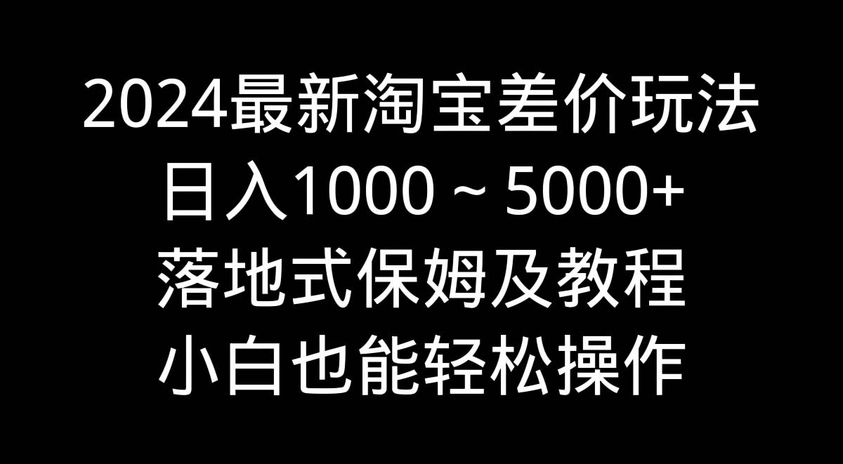 2024最新淘宝差价玩法，日入1000～5000+落地式保姆及教程 小白也能轻松操作-享创网