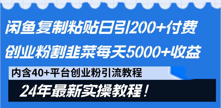 闲鱼复制粘贴日引200+付费创业粉，割韭菜日稳定5000+收益，24年最新教程！-享创网