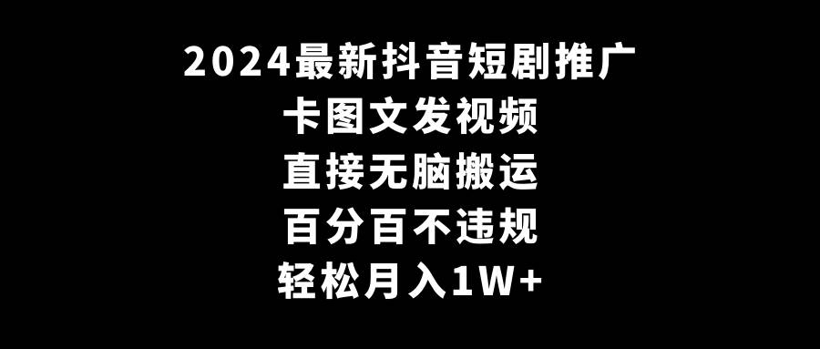 2024最新抖音短剧推广，卡图文发视频 直接无脑搬 百分百不违规 轻松月入1W+-享创网