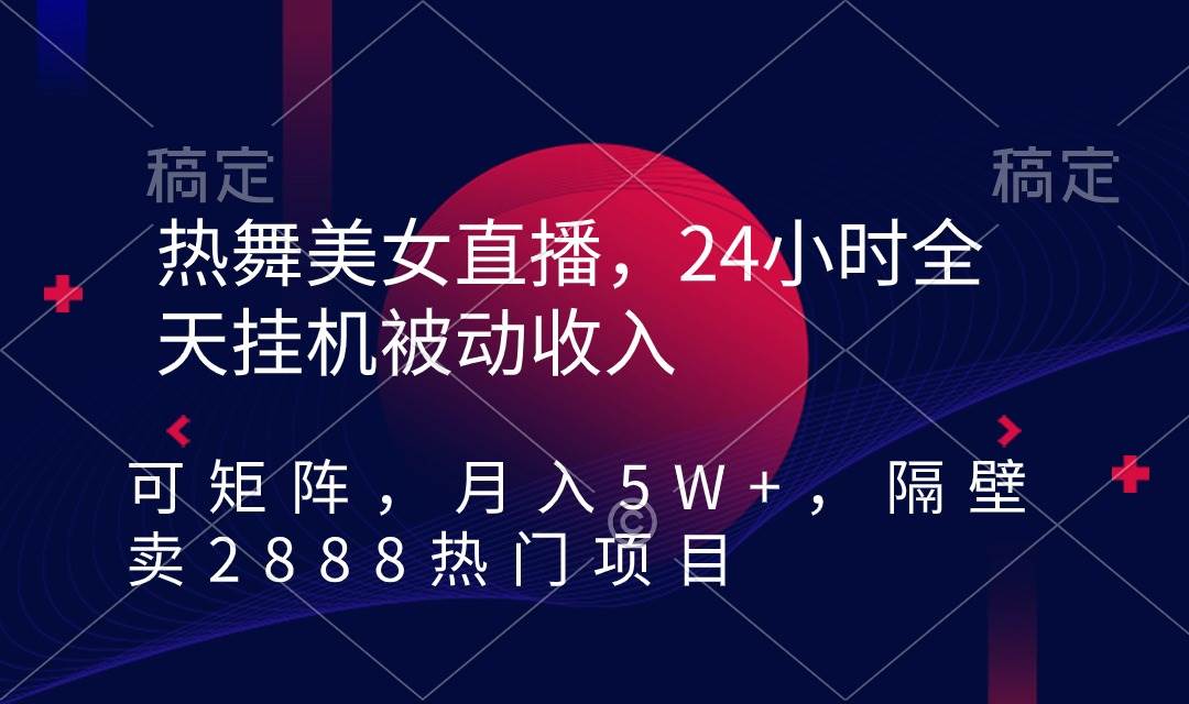 热舞美女直播，24小时全天挂机被动收入，可矩阵 月入5W+隔壁卖2888热门项目-享创网