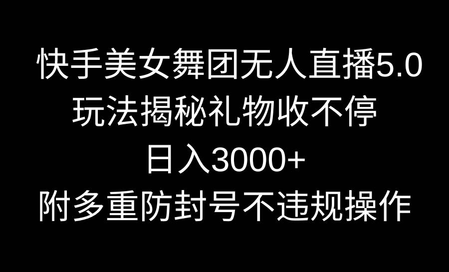 快手美女舞团无人直播5.0玩法揭秘，礼物收不停，日入3000+，内附多重防…-享创网