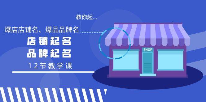 教你起“爆店店铺名、爆品品牌名”，店铺起名，品牌起名（12节教学课）-享创网