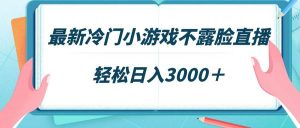 最新冷门小游戏不露脸直播,场观稳定几千,轻松日入3000+-享创网