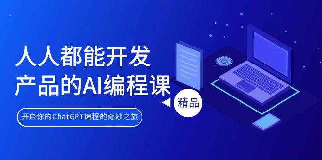 人人都能 开发产品的AI编程课，开启你的ChatGPT编程的奇妙之旅-享创网