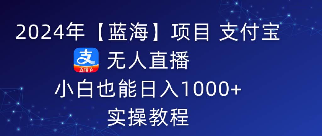2024年【蓝海】项目 支付宝无人直播 小白也能日入1000+  实操教程-享创网