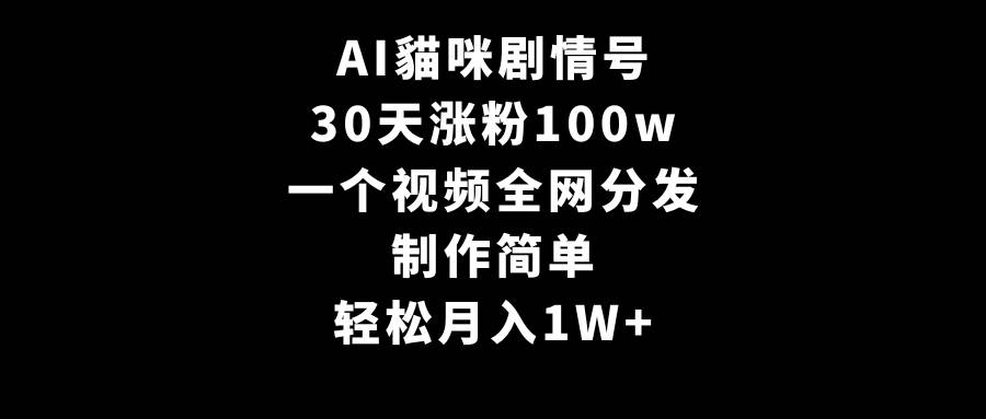 AI貓咪剧情号，30天涨粉100w，制作简单，一个视频全网分发，轻松月入1W+-享创网