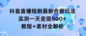 抖音直播短剧最新合规玩法,实测一天变现600+,教程+素材全解析-享创网