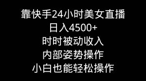 靠快手24小时美女直播，日入4500+，时时被动收入，内部姿势操作，小白也…-享创网