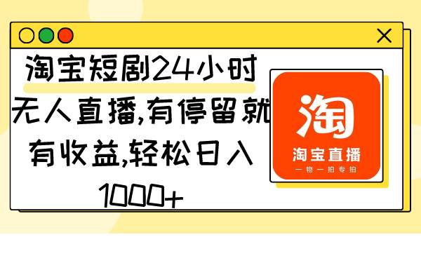淘宝短剧24小时无人直播，有停留就有收益,轻松日入1000+-享创网