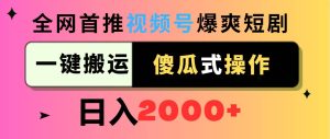 视频号爆爽短剧推广，一键搬运，傻瓜式操作，日入2000+-享创网