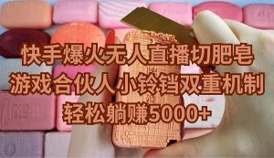 快手爆火无人直播切肥皂，游戏合伙人小铃铛双重机制，轻松躺赚5000+-享创网