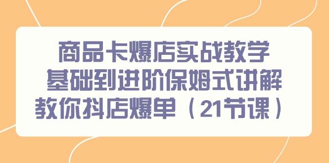商品卡爆店实战教学，基础到进阶保姆式讲解教你抖店爆单（21节课）-享创网