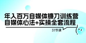 年入百万自媒体镰刀训练营:自媒体心法+实操全套流程(31节课)-享创网