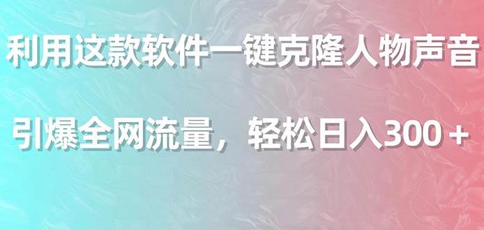 利用这款软件一键克隆人物声音，引爆全网流量，轻松日入300＋-享创网