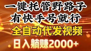 一键托管野路子，有快手号就行，日入躺赚2000+，全自动代发视频-享创网