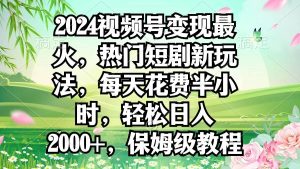 2024视频号变现最火，热门短剧新玩法，每天花费半小时，轻松日入2000+，…-享创网