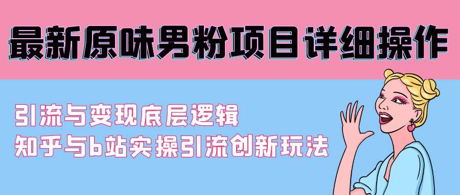 最新原味男粉项目详细操作 引流与变现底层逻辑+知乎与b站实操引流创新玩法-享创网