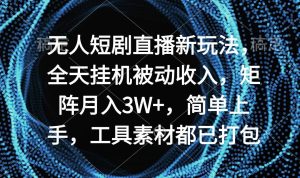 无人短剧直播新玩法，全天挂机被动收入，矩阵月入3W+，简单上手，工具素…-享创网