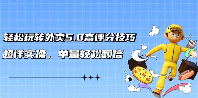 轻松玩转外卖5.0高评分技巧，超详实操，单量轻松翻倍（21节视频课）-享创网