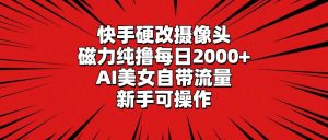 快手硬改摄像头,磁力纯撸每日2000+,AI美女自带流量,新手可操作-享创网