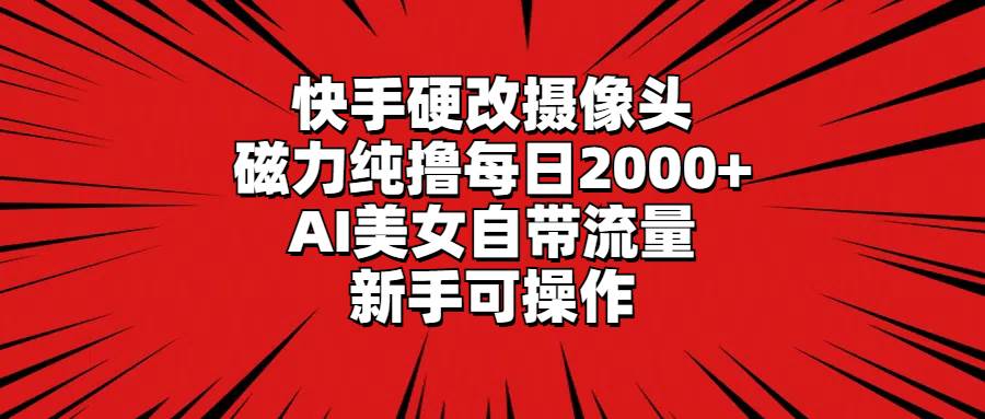 快手硬改摄像头，磁力纯撸每日2000+，AI美女自带流量，新手可操作-享创网