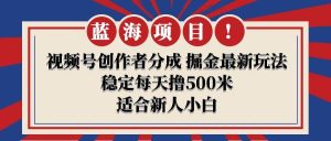 【蓝海项目】视频号创作者分成 掘金最新玩法 稳定每天撸500米 适合新人小白-享创网