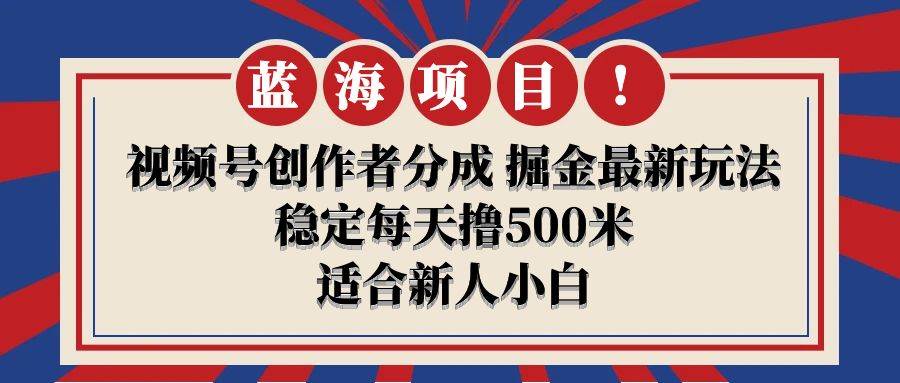 【蓝海项目】视频号创作者分成 掘金最新玩法 稳定每天撸500米 适合新人小白-享创网