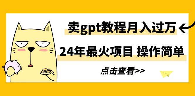 24年最火项目，卖gpt教程月入过万，操作简单-享创网