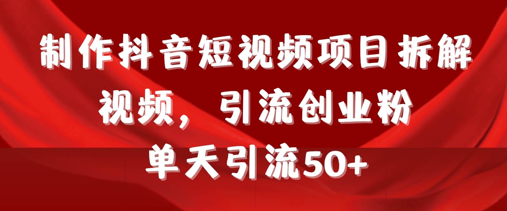 制作抖音短视频项目拆解视频引流创业粉，一天引流50+教程+工具+素材-享创网