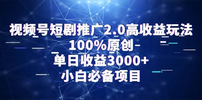 视频号短剧推广2.0高收益玩法，100%原创，单日收益3000+，小白必备项目-享创网